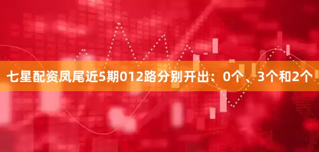 七星配资凤尾近5期012路分别开出：0个、3个和2个