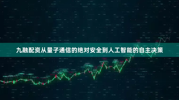 九融配资从量子通信的绝对安全到人工智能的自主决策