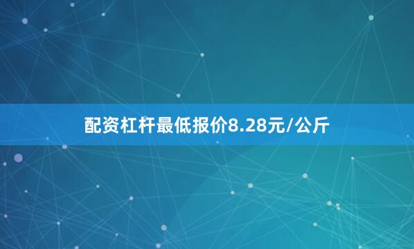 配资杠杆最低报价8.28元/公斤