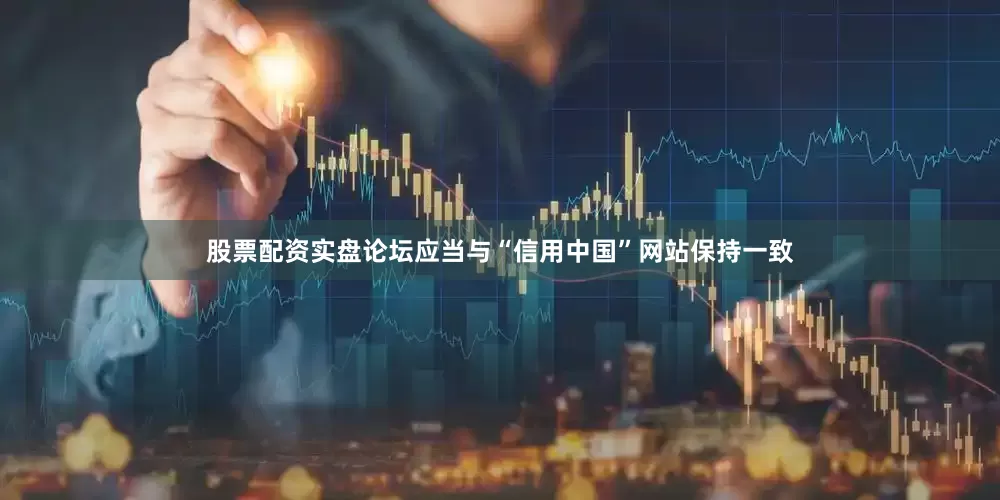 股票配资实盘论坛应当与“信用中国”网站保持一致
