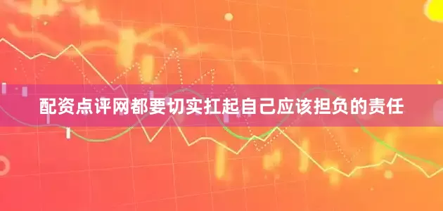 配资点评网都要切实扛起自己应该担负的责任