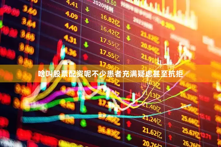 啥叫股票配资呢不少患者充满疑虑甚至抗拒