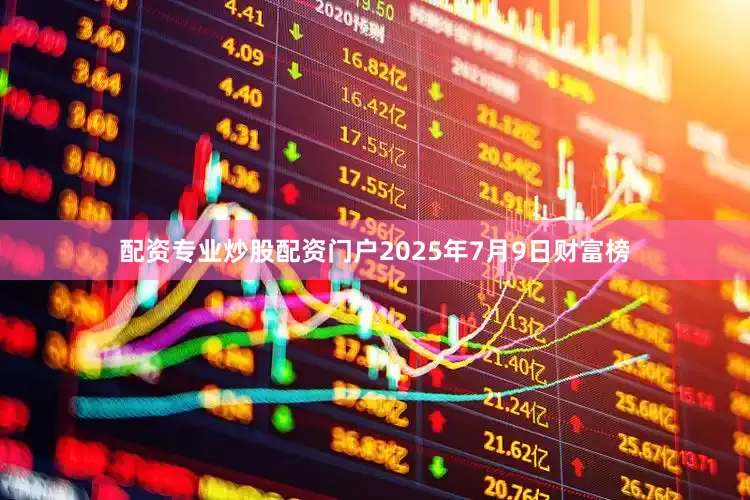 配资专业炒股配资门户2025年7月9日财富榜