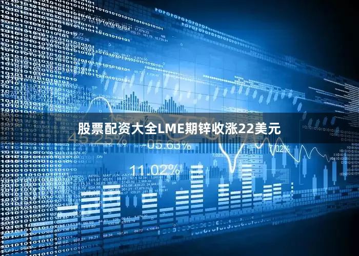股票配资大全LME期锌收涨22美元