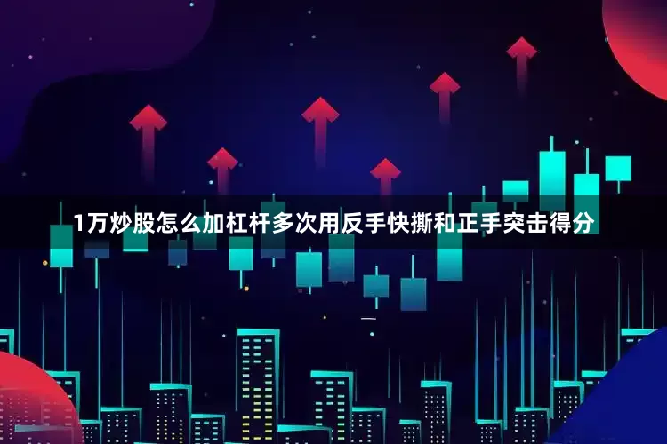 1万炒股怎么加杠杆多次用反手快撕和正手突击得分