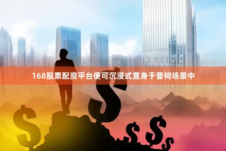 168股票配资平台便可沉浸式置身于晋祠场景中