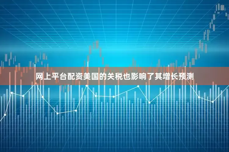 网上平台配资美国的关税也影响了其增长预测