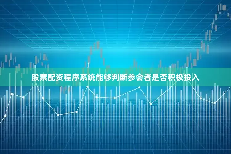 股票配资程序系统能够判断参会者是否积极投入