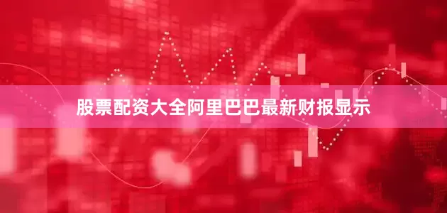 股票配资大全　　阿里巴巴最新财报显示