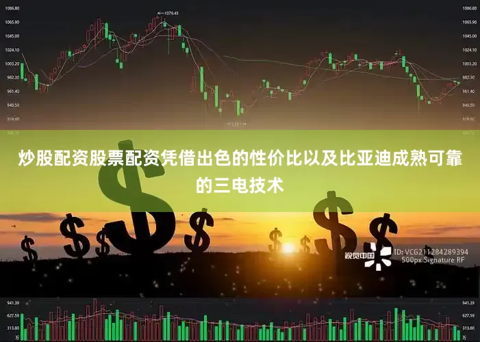 炒股配资股票配资凭借出色的性价比以及比亚迪成熟可靠的三电技术