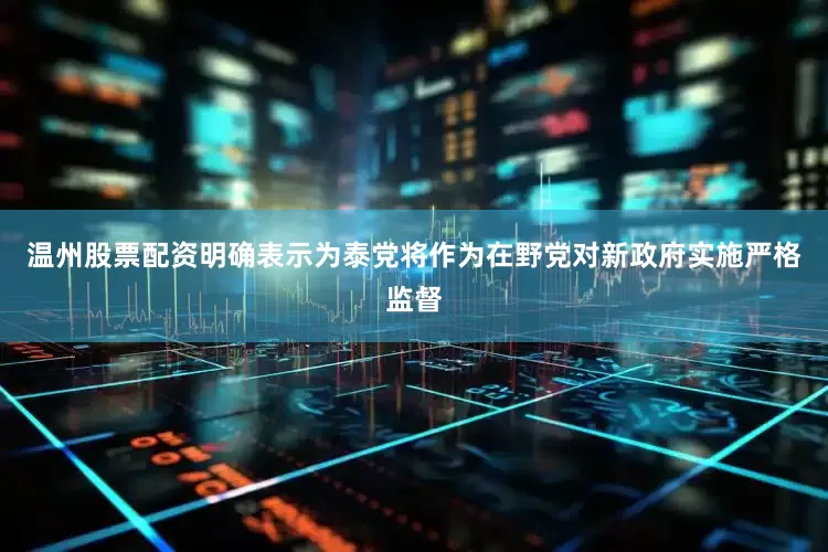 温州股票配资明确表示为泰党将作为在野党对新政府实施严格监督