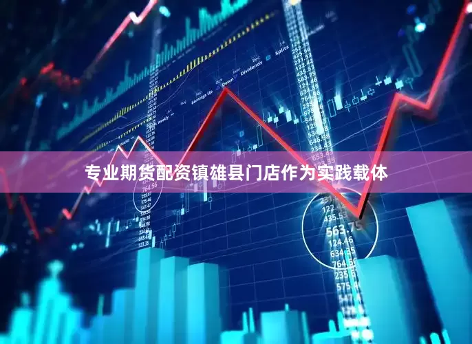 专业期货配资镇雄县门店作为实践载体