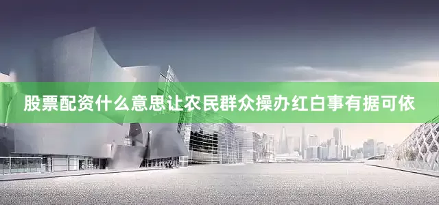 股票配资什么意思让农民群众操办红白事有据可依