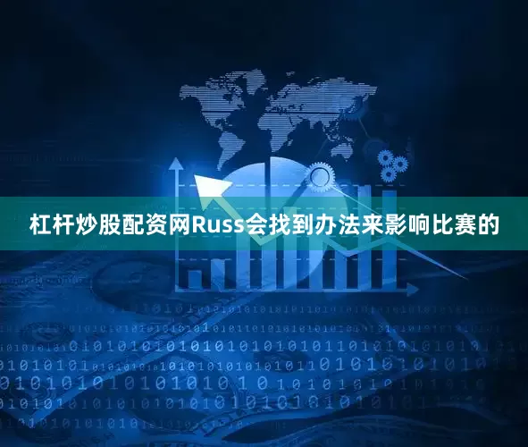 杠杆炒股配资网Russ会找到办法来影响比赛的