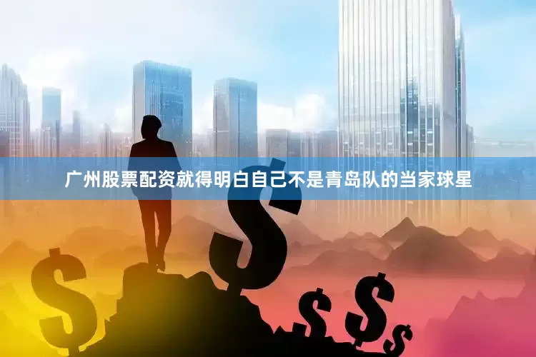广州股票配资就得明白自己不是青岛队的当家球星
