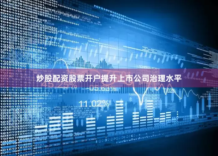 炒股配资股票开户提升上市公司治理水平