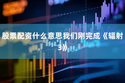 股票配资什么意思我们刚完成《辐射3》